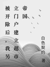 老总周宇老总周宇被开除后，我另立门户建立超市帝国by白色契约完整在线阅读
