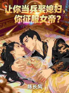《秦风上官婉》让你当兵娶媳妇，你征服女帝？小说精彩内容在线阅读