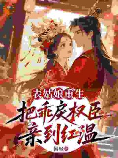 苏璃谢屿表姑娘重生，把乖戾权臣亲到红温 表姑娘重生，把乖戾权臣亲到红温小说阅读