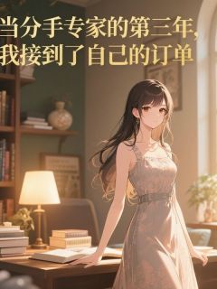 当分手专家的第三年，我接到了自己的订单顾宴茗许雯雯目录_当分手专家的第三年，我接到了自己的订单阅读
