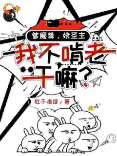 《爹魔尊，娘圣主，我不啃老干嘛？》完结版精彩阅读 第10章