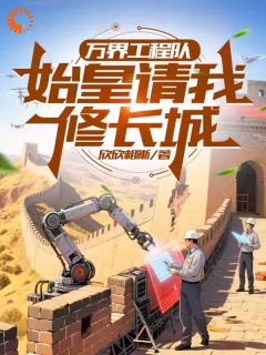 精品《万界工程队：始皇请我修长城》小说在线阅读 陈北秦德明小说全集无删减全文