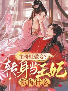 主母贬做妾？转身当王妃你悔什么最新章节免费阅读（完整版未删节）