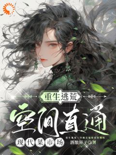 《薛莱薛明》重生逃荒，空间直通现代菜市场小说最新章节目录及全文精彩章节