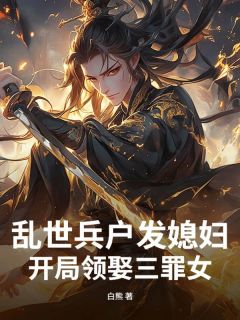 宁远丁三炮全本资源 乱世兵户发媳妇，开局领娶三罪女精彩章节未删减版