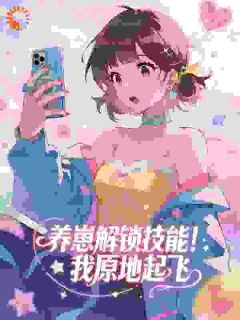 《养崽解锁技能！我原地起飞》完结版在线试读 《养崽解锁技能！我原地起飞》最新章节目录