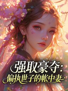 《宋时曦谢清砚》小说完结版精彩试读 强取豪夺：偏执世子的帐中妻小说阅读