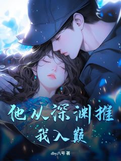 他从深渊推我入巅他从深渊推我入巅林鹿孟宴舟bydby八号完整在线阅读