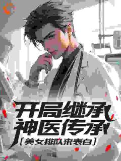 《开局继承神医传承，美女排队来表白》叶凡江心艳全文精彩阅读