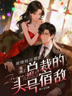 《叶笙穆晓》被继妹顶替后，我成了总裁的头号宿敌章节免费试读