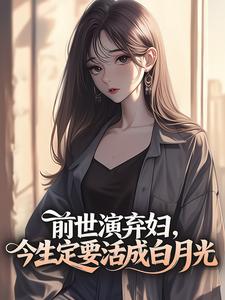 《前世演弃妇，今生定要活成白月光》小说免费试读 《前世演弃妇，今生定要活成白月光》最新章节列表