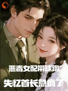 《林知薇顾琛》恶毒女配带球跑，失忆首长急疯了章节列表免费试读
