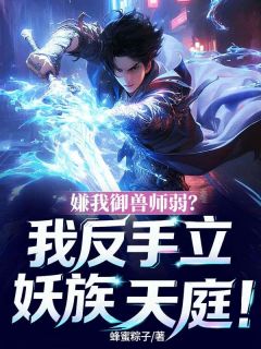 嫌我御兽师弱？我反手立妖族天庭郑诚李薇薇小说全文章节阅读  第9章免费精彩章节
