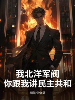 《我北洋军阀，你跟我讲民主共和？》陈子钧叶媛第7章章节列表在线试读
