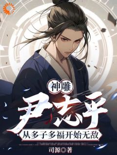 《尹志平马钰》小说完结版精彩试读 神雕：尹志平从多子多福开始无敌小说全文