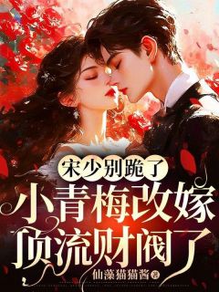 《宋少别跪了，小青梅改嫁顶流财阀了》完结版在线试读 《宋少别跪了，小青梅改嫁顶流财阀了》最新章节目录