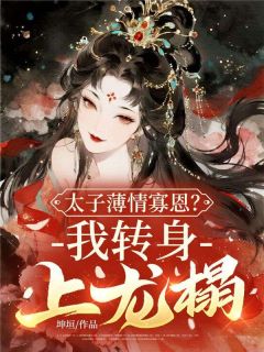 《苏芙蕖秦燊》小说章节精彩阅读 太子薄情寡恩？我转身，上龙榻！小说阅读