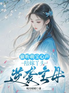《偷听萌宝心声，陪嫁丫头逆袭主母》小说全文精彩章节免费试读（孟心婉慕容峻）