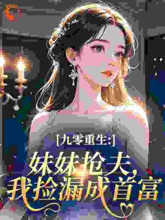 《九零重生：妹妹抢夫，我捡漏成首富》小说章节目录免费试读 林薇萧衍小说阅读