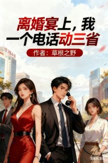 离婚宴上，我一个电话动三省免费阅读(陆云峰刘芳芳小说全本资源) 无广告
