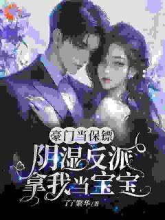 豪门当保镖，阴湿反派拿我当宝宝最新章节免费阅读（完整版未删节）