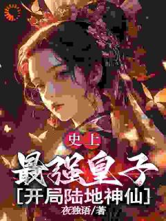 《史上最强皇子，开局陆地神仙》小说免费阅读 《史上最强皇子，开局陆地神仙》最新章节列表