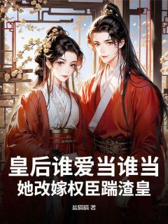 《皇后谁爱当谁当，她改嫁权臣踹渣皇》完整版在线阅读（主角燕明玉李璟玉）