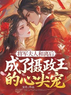 苏云卿萧北铮小说全文免费阅读 将军夫人和离后，成了摄政王的心尖宠章节目录完整版