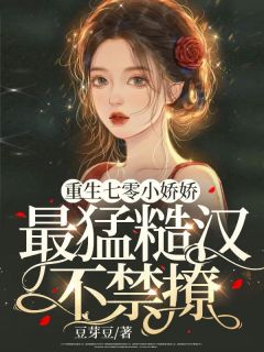 《重生七零小娇娇，最猛糙汉不禁撩》小说全文免费阅读 《重生七零小娇娇，最猛糙汉不禁撩》最新章节列表
