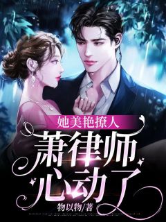 《她美艳撩人，萧律师心动了》小说章节精彩阅读 乔星晚萧璟辰小说全文