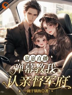 《兜兜薛灵珊》崽崽直播：弹幕教我认亲督军府章节免费阅读