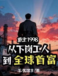 《重生1998：从下岗工人到全球首富》小说全文免费试读 陆远张小芳 第10章小说阅读