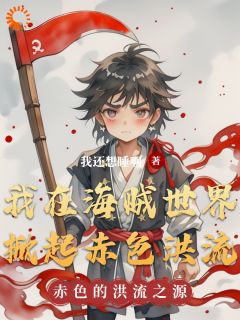 完整版《我在海贼世界掀起赤色洪流》林舟路飞全文免费阅读