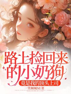 《路上捡回来的小奶狗，竟是我的顶头上司》小说全文在线阅读 《路上捡回来的小奶狗，竟是我的顶头上司》 第三章最新章节列表