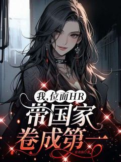 《我，位面HR，带国家卷成第一》大结局精彩阅读 《我，位面HR，带国家卷成第一》最新章节列表