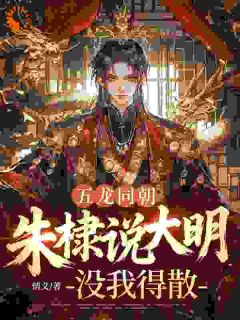 五龙同朝，朱棣说大明没我得散精彩章节小说目录免费试读 (江承轩朱棣) 大结局无弹窗