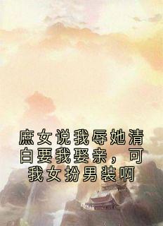 《谢辞江婉婷》小说全文精彩试读 庶女说我辱她清白要我娶亲，可我女扮男装啊小说全文