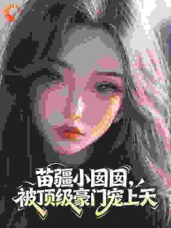 秦微渺秦星澜秦微渺秦星澜苗疆小囡囡，被顶级豪门宠上天by小yasmola完整在线阅读