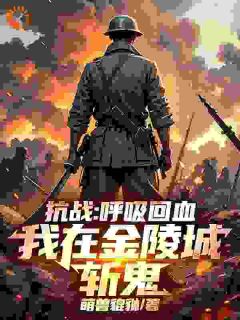 《抗战：呼吸回血，我在金陵城斩鬼》小说完结版在线阅读 楚轩石根小说阅读