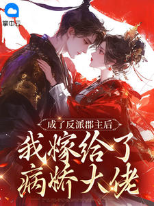 新书《成了反派郡主后，我嫁给了病娇大佬》小说全集阅读 萧月锦沈辞小说免费完整版全文