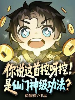 你说这首挖呀挖，是仙门神级功法？最新章节免费阅读（完整版未删节）
