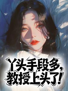 苏更年宋树立(主角丫头手段多，教授上头了！) 苏更年宋树立在线阅读