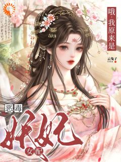 哦，我原来是恶毒妖妃女配章节目录 明曦谢珩全文阅读