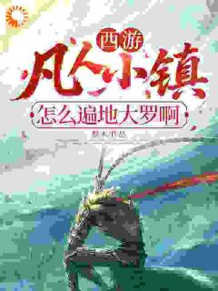 《叶长歌顾曦月》小说大结局在线阅读 西游：凡人小镇？怎么遍地大罗啊小说全文