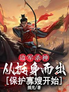 《边军杀神：从挺身而出保护寡嫂开始》小说章节目录在线阅读 周铮宋柔小说阅读