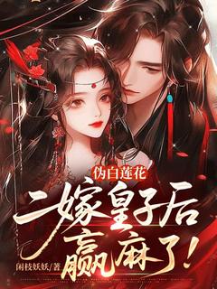 《伪白莲花二嫁皇子后，赢麻了！》阮允棠贺启洲免费试读
