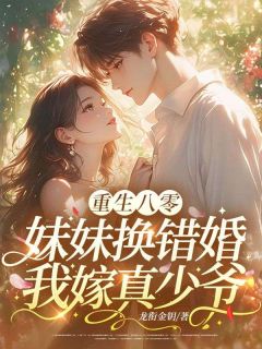 《夏雨薇陆云深》小说章节列表免费试读 重生八零：妹妹换错婚，我嫁真少爷小说全文