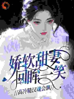 《娇软甜妻回眸一笑，高冷糙汉魂会飘》全文及大结局精彩试读 谢熠夏娇霓小说