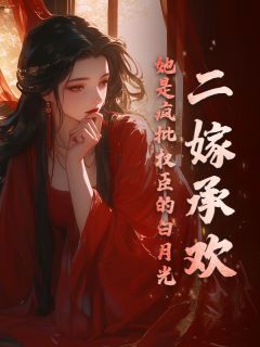 《二嫁承欢，她是疯批权臣的白月光》小说章节目录在线阅读 姜玉楹楚循小说全文