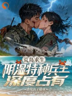 《荒岛求生：阴湿特种兵王深度占有》秦眠陆沉风第3章大结局免费阅读